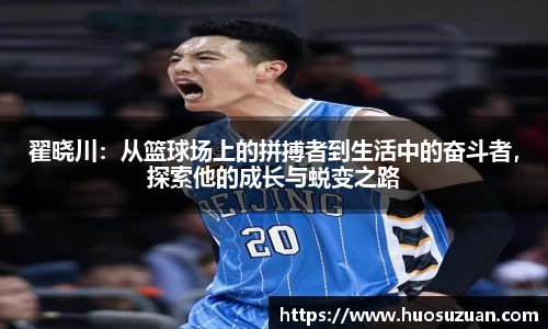 翟晓川：从篮球场上的拼搏者到生活中的奋斗者，探索他的成长与蜕变之路