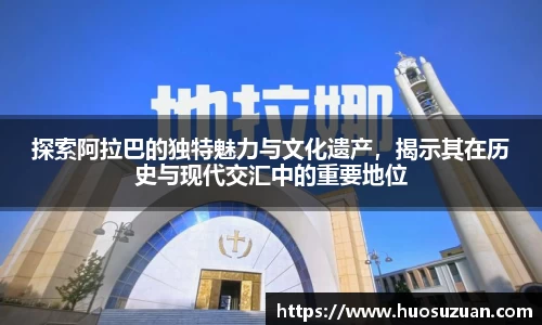 探索阿拉巴的独特魅力与文化遗产，揭示其在历史与现代交汇中的重要地位