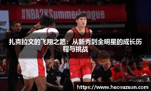 扎克拉文的飞翔之路：从新秀到全明星的成长历程与挑战