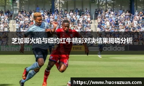 芝加哥火焰与纽约红牛精彩对决结果揭晓分析