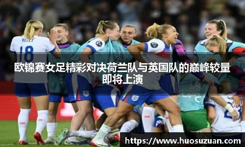 欧锦赛女足精彩对决荷兰队与英国队的巅峰较量即将上演