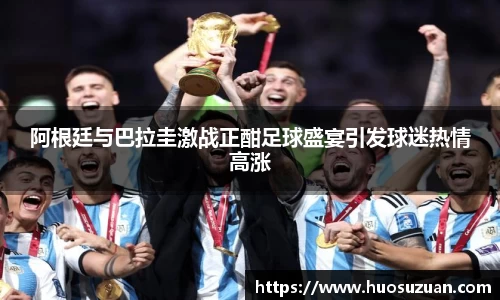 阿根廷与巴拉圭激战正酣足球盛宴引发球迷热情高涨