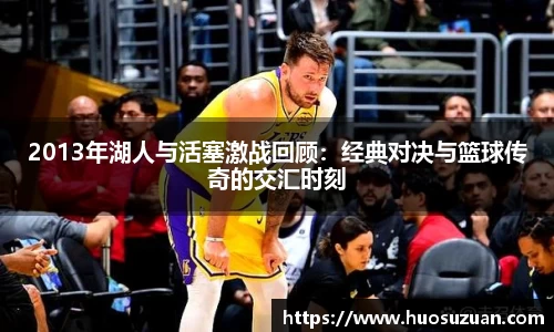 2013年湖人与活塞激战回顾：经典对决与篮球传奇的交汇时刻