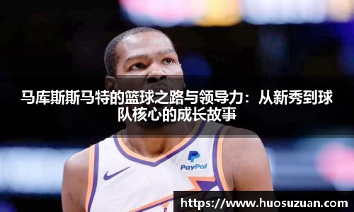 马库斯斯马特的篮球之路与领导力：从新秀到球队核心的成长故事