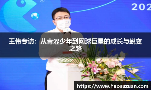 王伟专访：从青涩少年到网球巨星的成长与蜕变之路