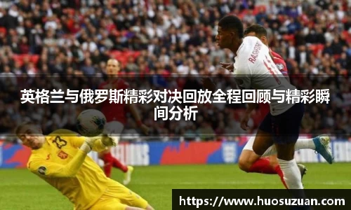 英格兰与俄罗斯精彩对决回放全程回顾与精彩瞬间分析